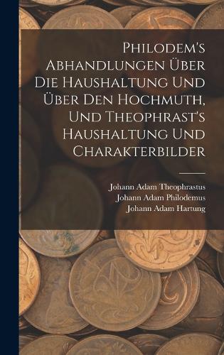 Philodem's Abhandlungen Über Die Haushaltung Und Über Den Hochmuth, Und Theophrast's Haushaltung Und Charakterbilder
