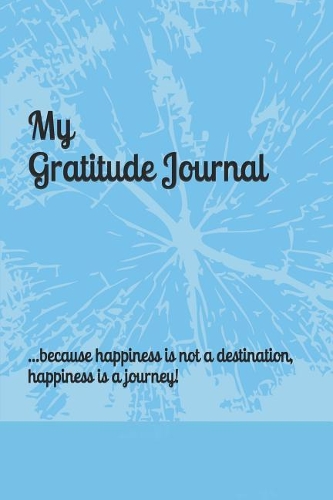My Gratitude Journal - ...because happiness is not a destination, happiness is a journey!