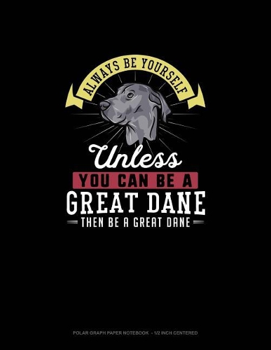 Always Be Yourself Unless You Can Be A Great Dane Then Be A Great Dane
