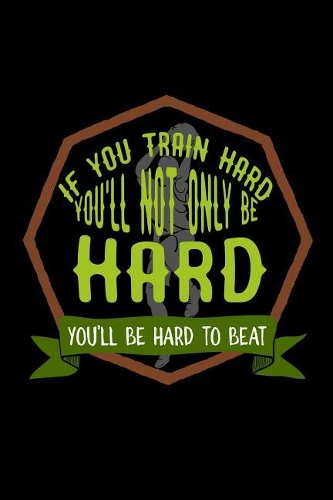 If you train hard, you'll not only be hard. You'll be hard to beat