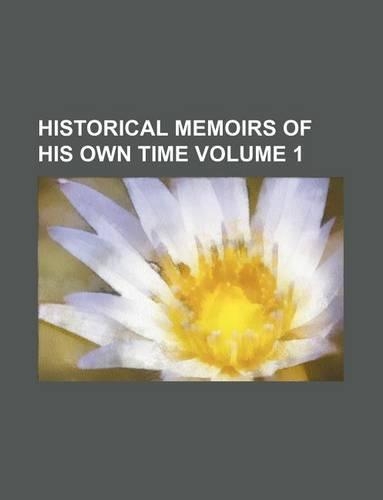 Historical Memoirs of His Own Time Volume 1