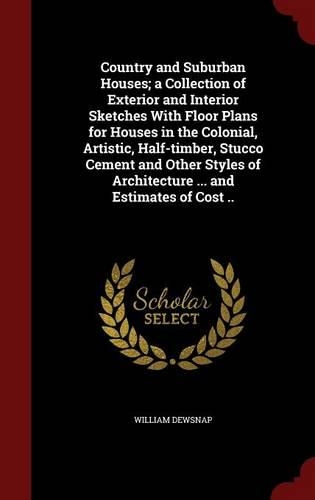 Country and Suburban Houses; a Collection of Exterior and Interior Sketches With Floor Plans for Houses in the Colonial, Artistic, Half-timber, Stucco Cement and Other Styles of Architecture ... and Estimates of Cost ..
