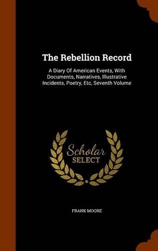 Rebellion Record: A Diary Of American Events, With Documents, Narratives, Illustrative Incidents, Poetry, Etc, Seventh Volume(English)