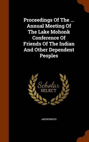 Proceedings of the ... Annual Meeting of the Lake Mohonk Conference of Friends of the Indian and Other Dependent Peoples