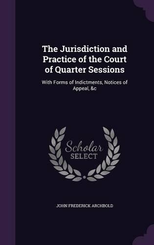 The Jurisdiction and Practice of the Court of Quarter Sessions