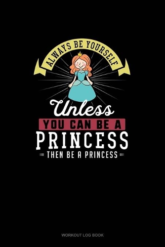 Always Be Yourself Unless You Can Be A Princess Then Be A Princess
