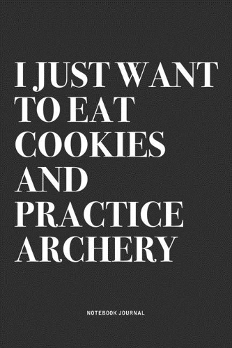 I Just Want To Eat Cookies And Practice Archery