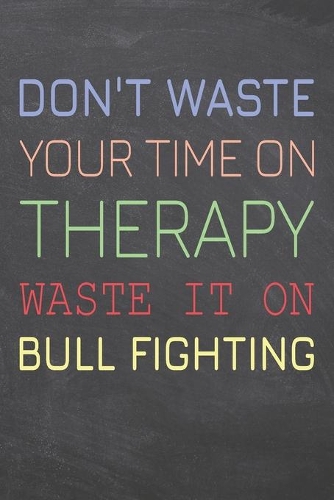 Don't Waste Your Time On Therapy Waste It On Bull Fighting: Bull Fighting Notebook, Planner or Journal - Size 6 x 9 - 110 Dot Grid Pages - Office Equipment, Supplies, Gear -Funny Bull Fighting Gift Idea for C