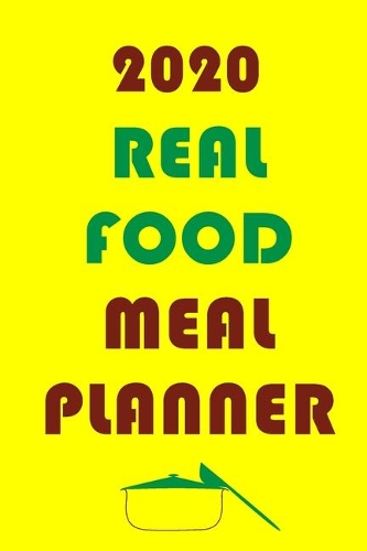 2020 Real Food Meal Planner: Track And Plan Your Meals Weekly In 2020 (52 Weeks Food Planner - Journal - Log - Calendar): 2020 Monthly Meal Planner Agenda Notebook Calendar, Wee