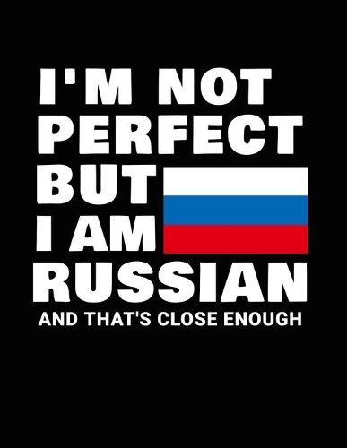 I'm Not Perfect But I Am Russian And That's Close Enough: Funny Russian Notebook Heritage Gifts 100 Page Notebook 8.5x11 Russia Gifts