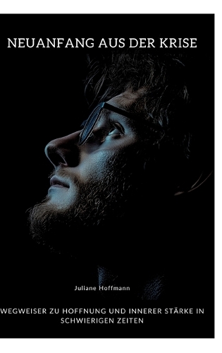 Neuanfang aus der Krise: Wegweiser zu Hoffnung und innerer Stärke in schwierigen Zeiten