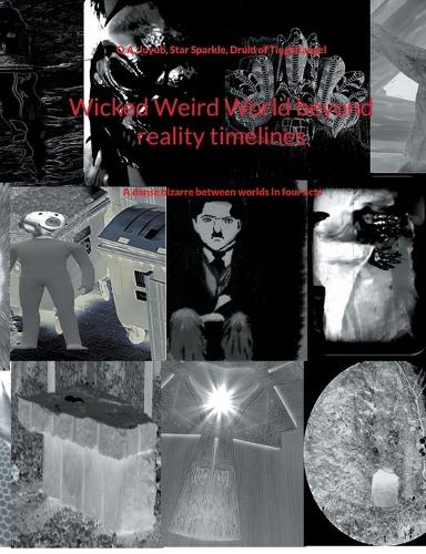 Wicked Weird World beyond reality timelines: A danse bizarre between worlds In four acts