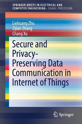 Secure and Privacy-Preserving Data Communication in Internet of Things: (SpringerBriefs in Signal Processing)
