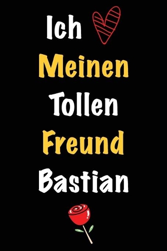 Ich Liebe Meinen Tollen Freund Bastian: Geschenk an Boyfriend Namens Bastian von seiner Freundin - Geburtstagsgeschenk, Weihnachtsgeschenk oder Valentinstag für einen Mann Namens Bastian -