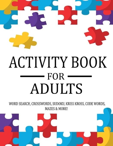 Activity Book For Adults: Extra Large Adult Activity Book Of Puzzles Featuring Word Search, Sudoku, Crossword Puzzles, Codeword, Kriss Kross, Maze & More!