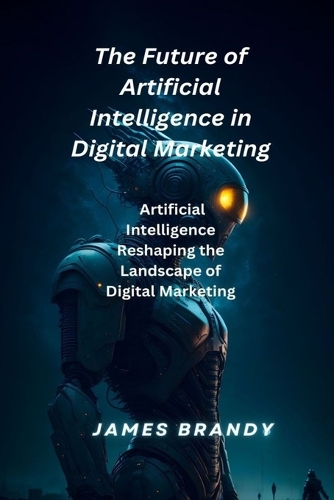 The Future of Artificial Intelligence in Digital Marketing.: Artificial Intelligence Reshaping the Landscape of Digital Marketing