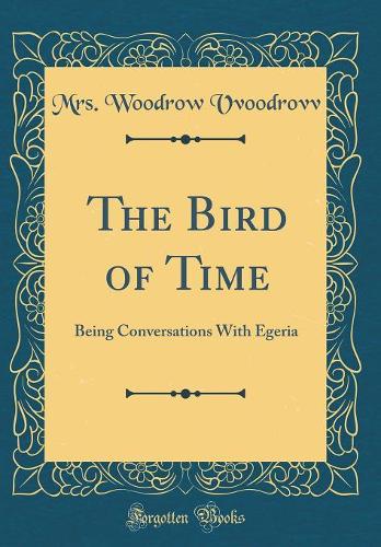 The Bird of Time: Being Conversations With Egeria (Classic Reprint)