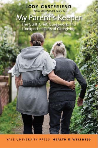 My Parent's Keeper: The Guilt, Grief, Guesswork, and Unexpected Gifts of Caregiving(Yale University Press Health & Wellness)
