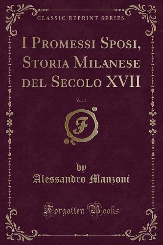 I Promessi Sposi, Storia Milanese del Secolo XVII, Vol. 1 (Classic Reprint)