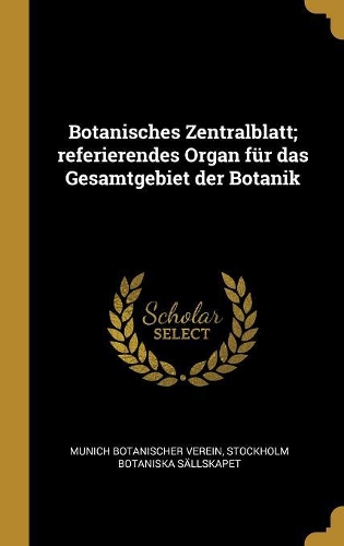 Botanisches Zentralblatt; Referierendes Organ Für Das Gesamtgebiet Der Botanik