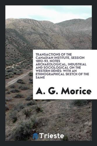 Transactions of the Canadian Institute, Session 1892-93, Notes Archaeological, Industrial and Sociological on the Western D�n�s