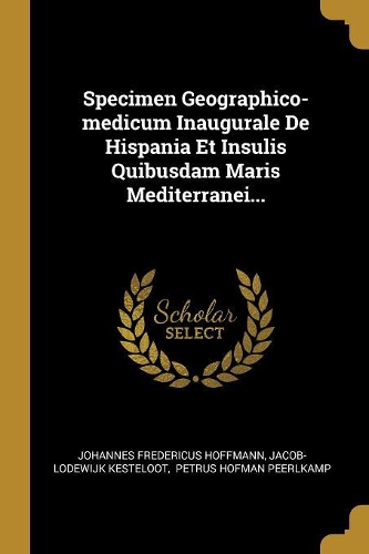 Specimen Geographico-medicum Inaugurale De Hispania Et Insulis Quibusdam Maris Mediterranei...