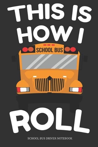 This Is How I Roll School Bus Driver Notebook: Great Gift Idea School Bus Driver ( 6x9 Dot Grid 100 Pages)