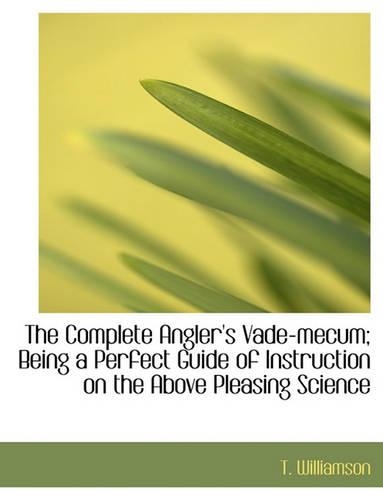 The Complete Angler's Vade-Mecum; Being a Perfect Guide of Instruction on the Above Pleasing Science