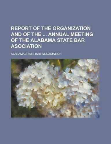 Report of the Organization and of the Annual Meeting of the Alabama State Bar Asociation