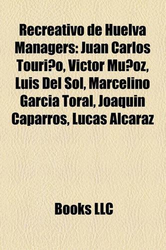 Recreativo de Huelva Managers: Juan Carlos Tourino, Victor Munoz, Luis del Sol, Marcelino Garcia Toral, Joaquin Caparros, Lucas Alcaraz(English)