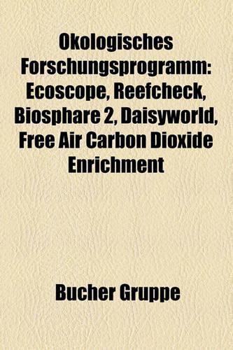 Kologisches Forschungsprogramm: Ecoscope, Reefcheck, Biosph Re 2, Daisyworld, Free Air Carboecoscope, Reefcheck, Biosph Re 2, Daisyworld, Free Air Carbon Dioxide Enrichment N Dioxi(German)