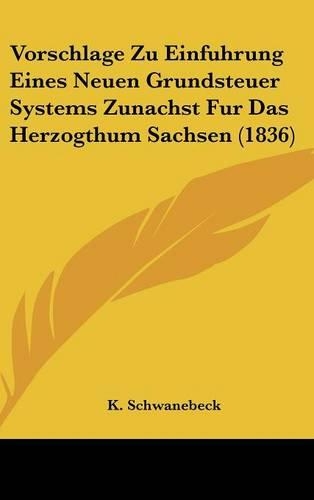 Vorschlage Zu Einfuhrung Eines Neuen Grundsteuer Systems Zunachst Fur Das Herzogthum Sachsen (1836)