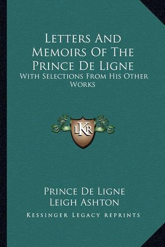 Letters and Memoirs of the Prince de Ligne: With Selections from His Other Works