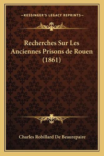 Recherches Sur Les Anciennes Prisons de Rouen (1861)