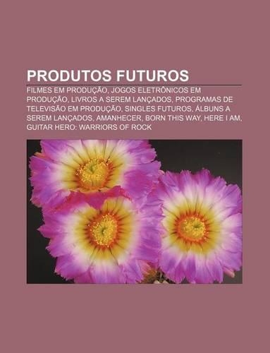 Produtos Futuros: Filmes Em Producao, Jogos Eletronicos Em Producao, Livros a Serem Lancados, Programas de Televisao Em Producao(Portuguese)
