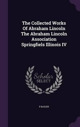 The Collected Works of Abraham Lincoln the Abraham Lincoln Association Springfiels Illinois IV: (English)