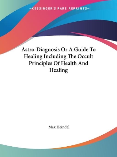 Astro-Diagnosis Or A Guide To Healing Including The Occult Principles Of Health And Healing: (English)