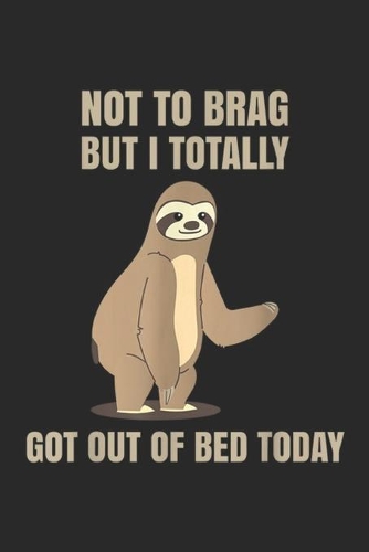 Not To Brag But I totally got out of Bed Today