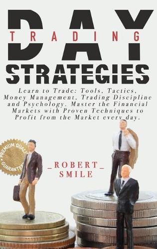 Day Trading Strategies: Learn to Trade: Tools, Tactics, Money Management, Trading Discipline and Psychology. Master the Financial Markets with Proven Techniques to Profit f