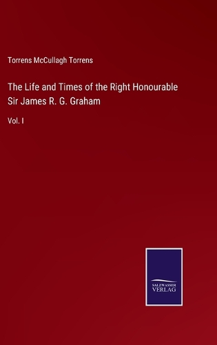 The Life and Times of the Right Honourable Sir James R. G. Graham