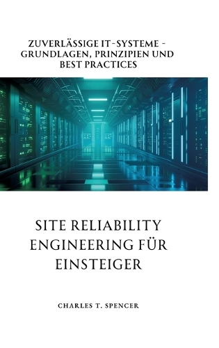 Site Reliability Engineering für Einsteiger: Zuverlässige IT-Systeme - Grundlagen, Prinzipien und Best Practices