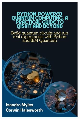 Python-Powered Quantum Computing, A Practical Guide to Qiskit and Beyond: Build quantum circuits and run real experiments with Python and IBM Quantum