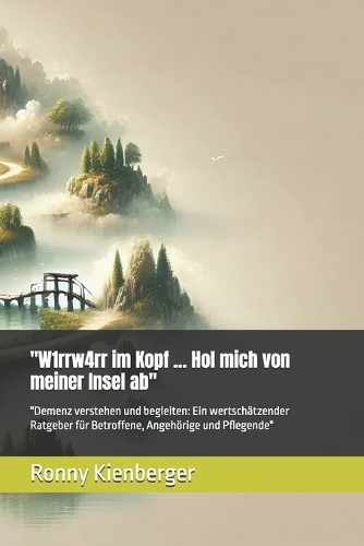 "W1rrw4rr im Kopf ... Hol mich von meiner Insel ab": "Demenz verstehen und begleiten: Ein wertschätzender Ratgeber für Betroffene, Angehörige und Pflegende"