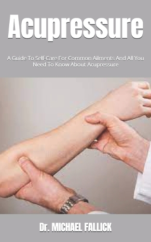Acupressure: A Guide To Self-Care For Common Ailments And All You Need To Know About Acupressure
