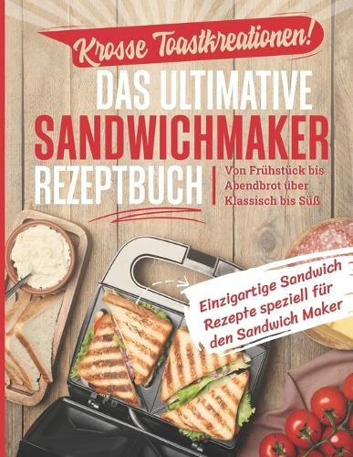 Krosse Toastkreationen! Das ultimative Sandwichmaker Rezeptbuch