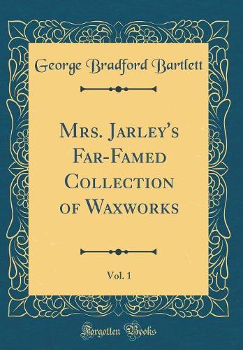 Mrs. Jarley's Far-Famed Collection of Waxworks, Vol. 1 (Classic Reprint)