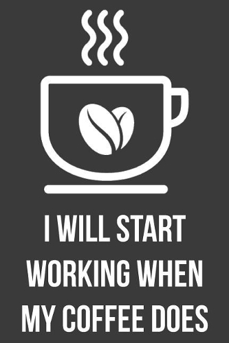 I Will Start Working When My Coffee Does
