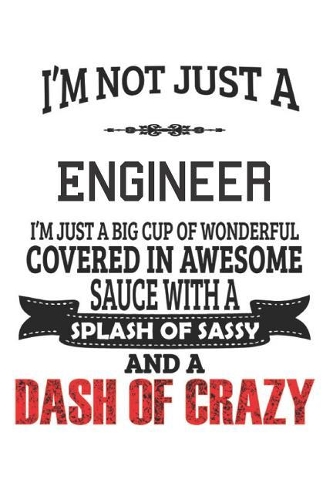 I'm Not Just A Engineer I'm Just A Big Cup Of Wonderful Covered In Awesome Sauce With A Splash Of Sassy And A Dash Of Crazy