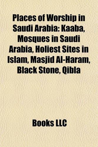 Places of Worship in Saudi Arabia: Kaaba, Mosques in Saudi Arabia, Holiest Sites in Islam, Masjid Al-Haram, Black Stone, Qibla(English)