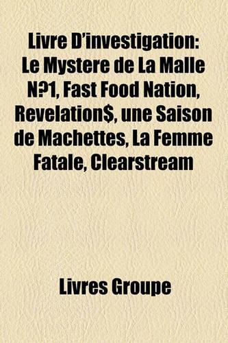 Livre D'Investigation: Le Mystere de La Malle N1, Fast Food Nation, Revelation$, Une Saison de Machettes, La Femme Fatale, Clearstream(French)